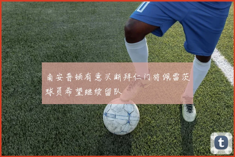 南安普顿有意买断拜仁门将佩雷茨球员希望继续留队
