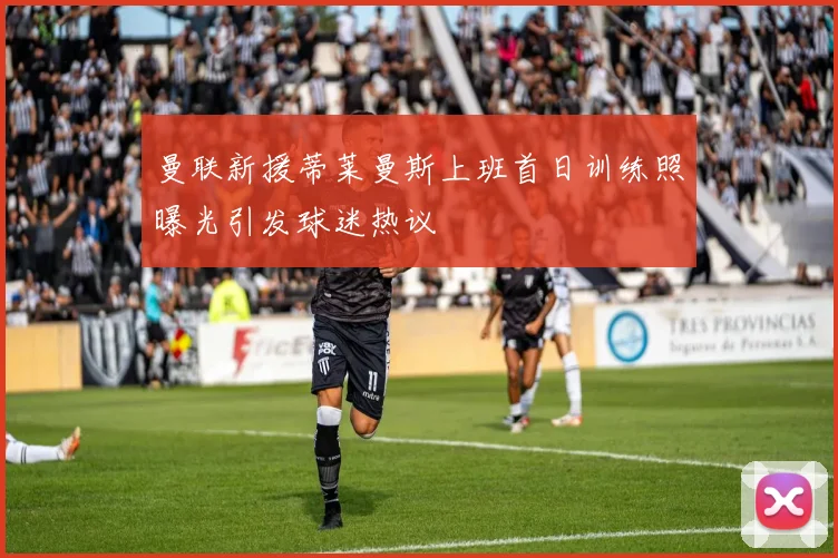 曼联新援蒂莱曼斯上班首日训练照曝光引发球迷热议
